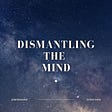 Dismantling The Mind