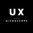 UX Under Microscope