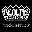 Realms: Week in Review