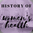 History of Women's Heath