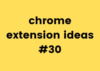 Chrome Extension Ideas #3 - by Honey Syed