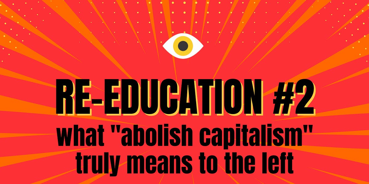 RE-EDUCATION #2: What "Abolish Capitalism" Truly Means to the Left