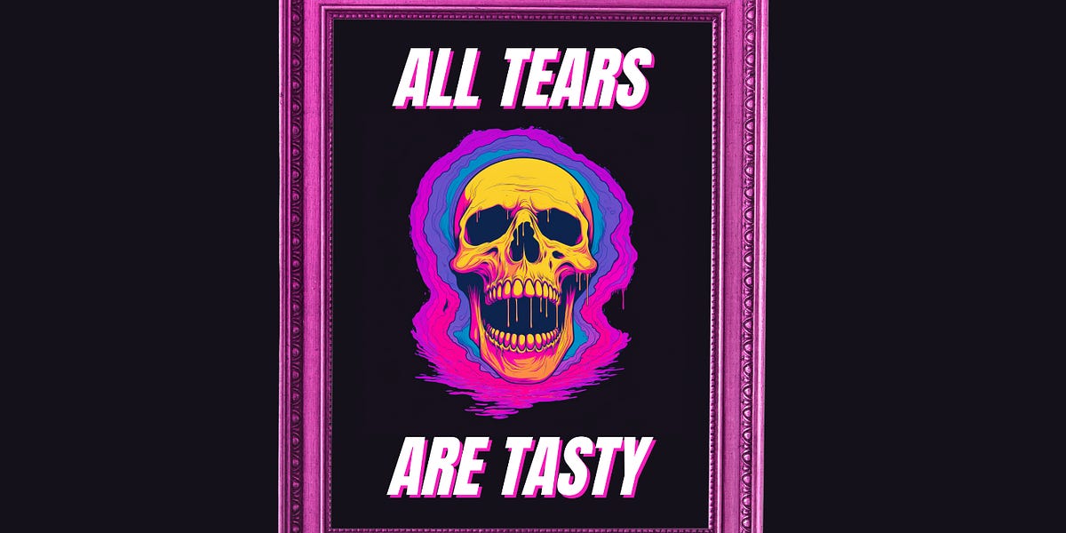 All Tears Are Tasty