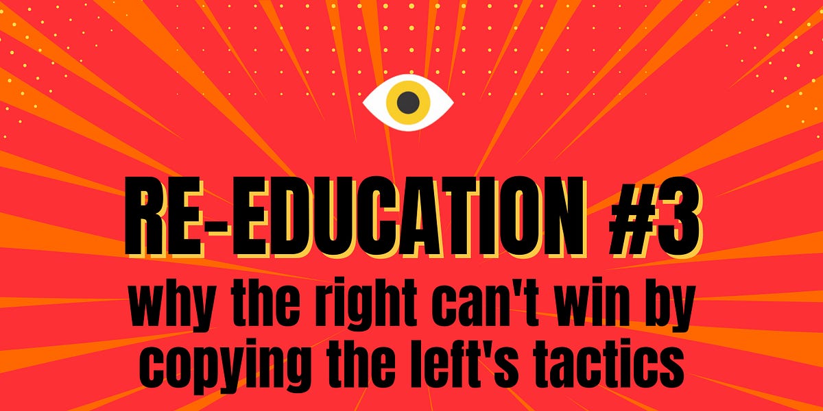 RE-EDUCATION #3: Why the Right Can't Win by Copying the Left's Tactics