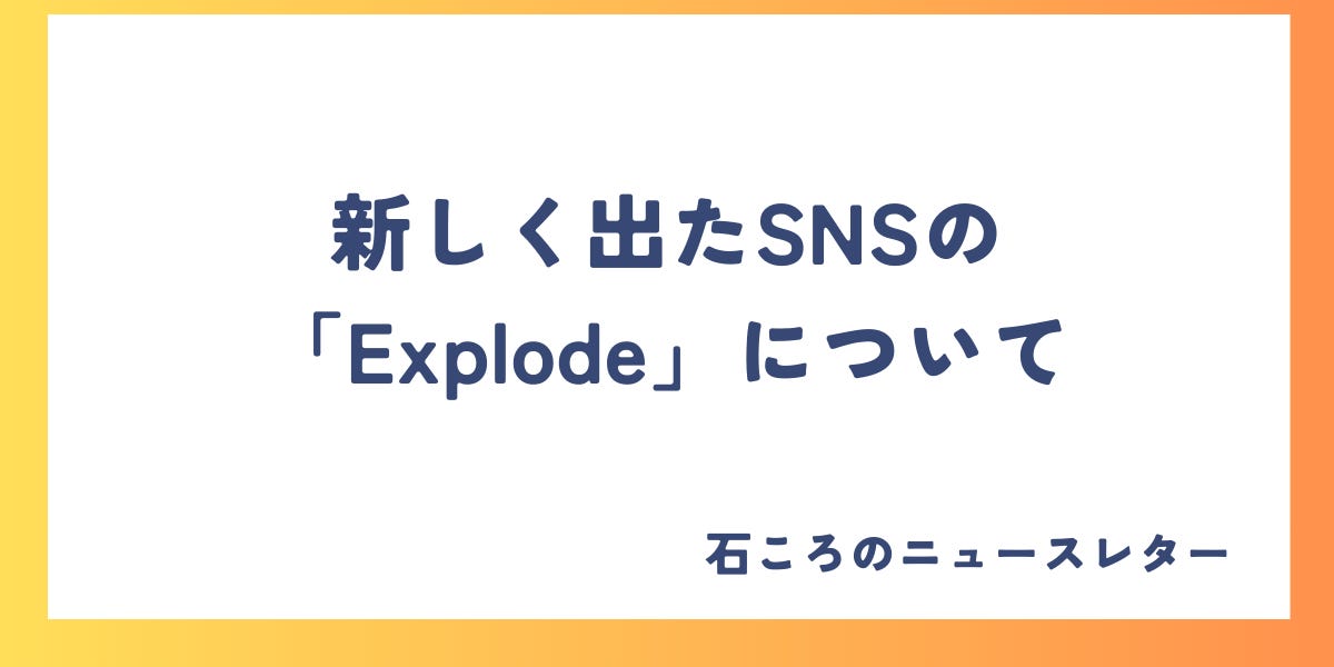 新しく出たSNSのExplodeについて - 石ころのニュースレター！