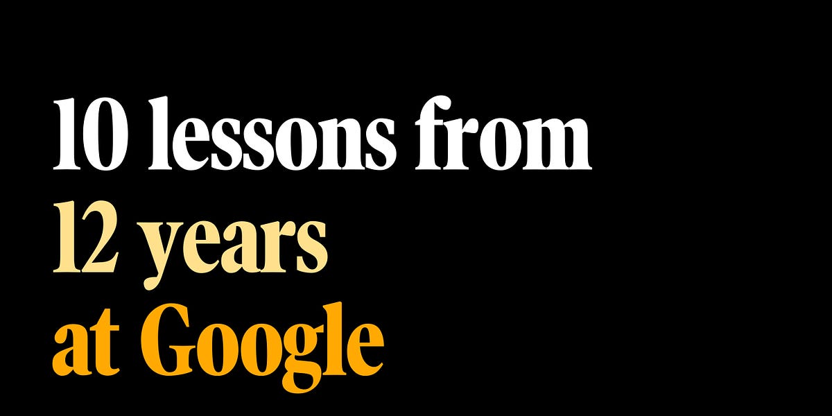 10 lessons from 12 years at Google (12 minute read)