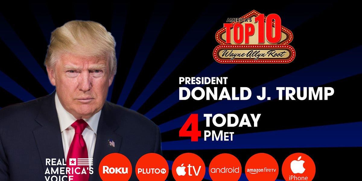 PRESIDENT TRUMP INTERVIEW WITH WAYNE ALLYN ROOT TODAY AT 4PM EST.