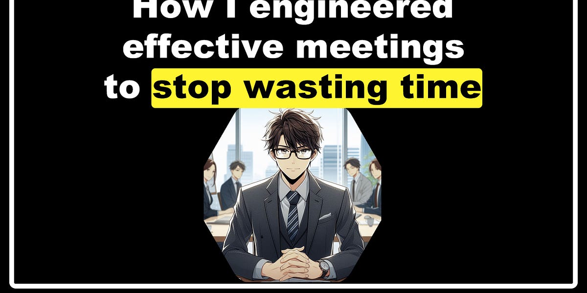 How I engineered effective meetings to stop wasting time (4 minute read)