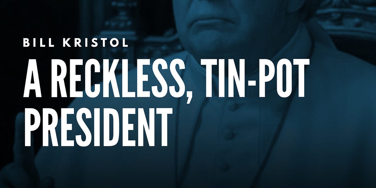 Bill Kristol: A Reckless, Tin-Pot President