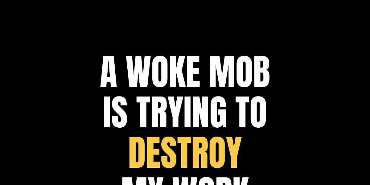 A cancel mob is trying to destroy my work.