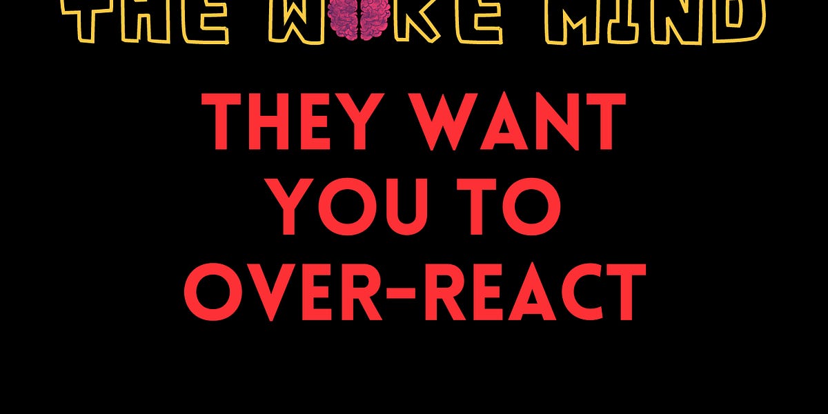 The Woke Mind: They WANT you to over-react