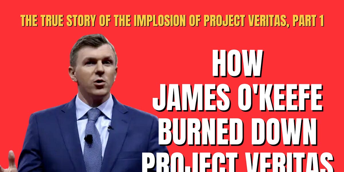 The True Story of the Implosion of Project Veritas, Part 1: James O'Keefe Burns It Down