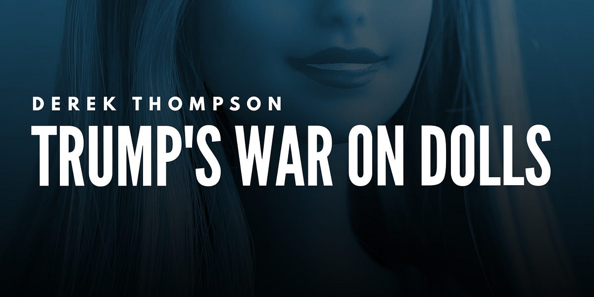 Derek Thompson: Trump’s War on Dolls