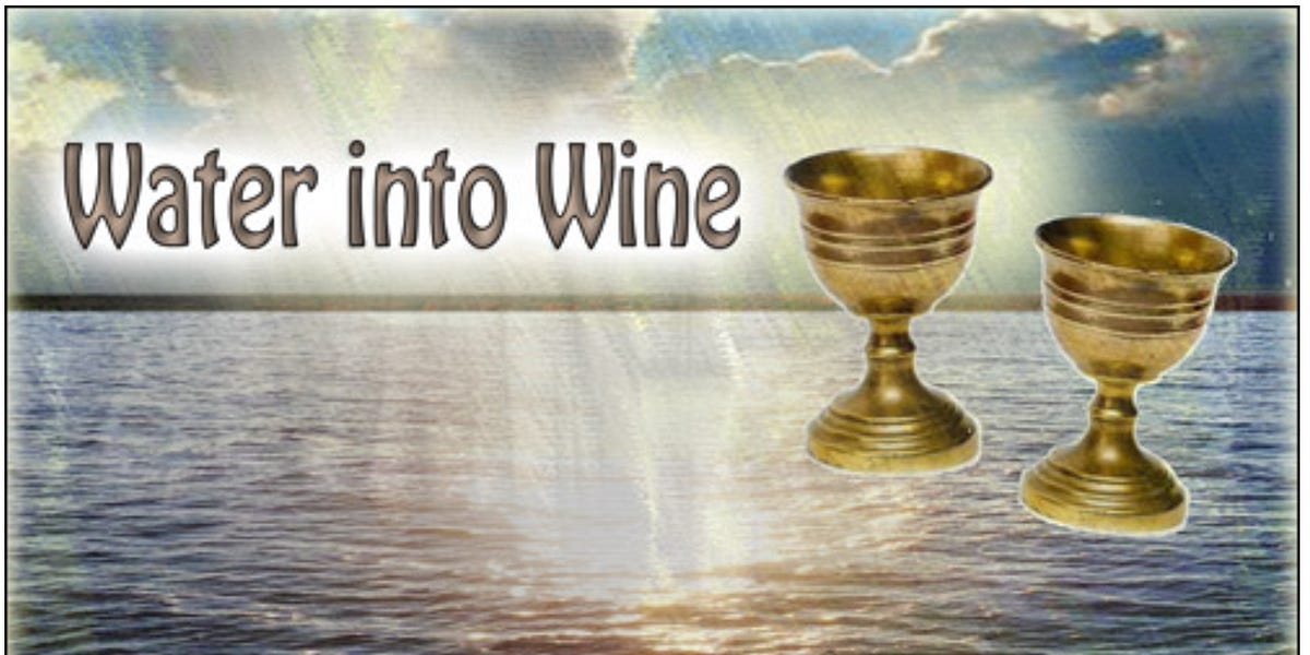 Water into Wine. I was driving, and the words came into my mind, You