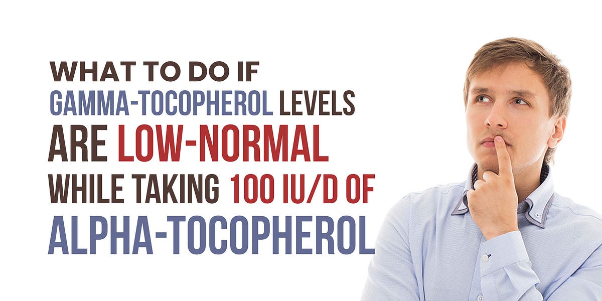 035 What to do if gammatocopherol levels are lownormal while taking