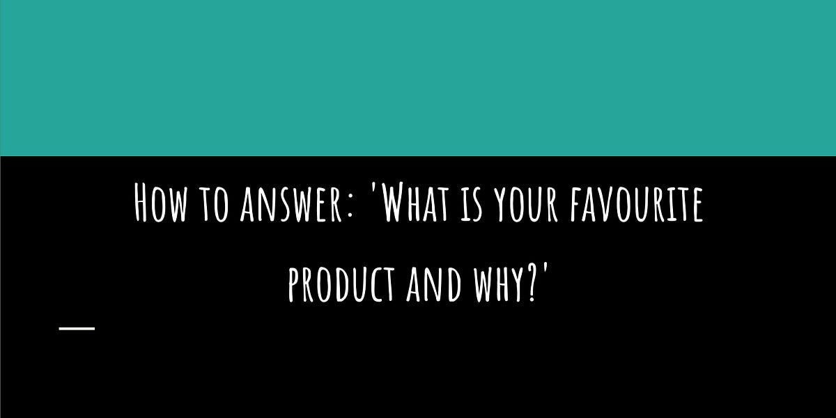 How to answer 'What is your favourite product and why?'