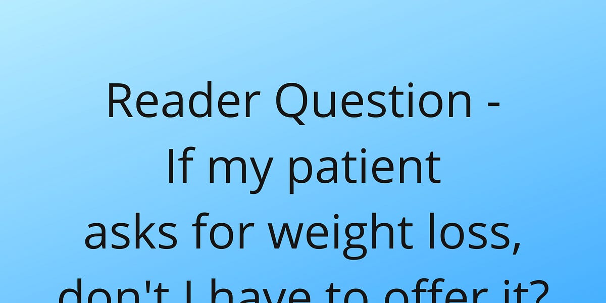 Reader Question If my patient asks for weight loss, don't I have to offer it?