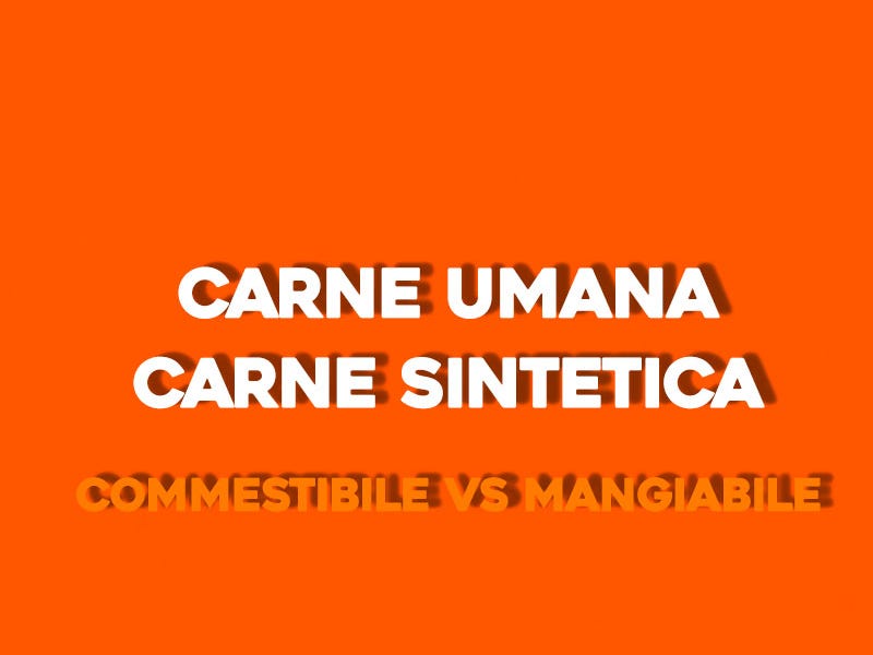 Carne umana e carne sintetica. Commestibile vs Mangiabile
