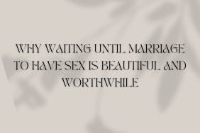 Why Waiting Until Marriage to Have Sex is Beautiful and Worthwhile
