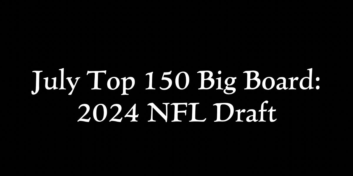 July Top 150 Big Board 2024 NFL Draft