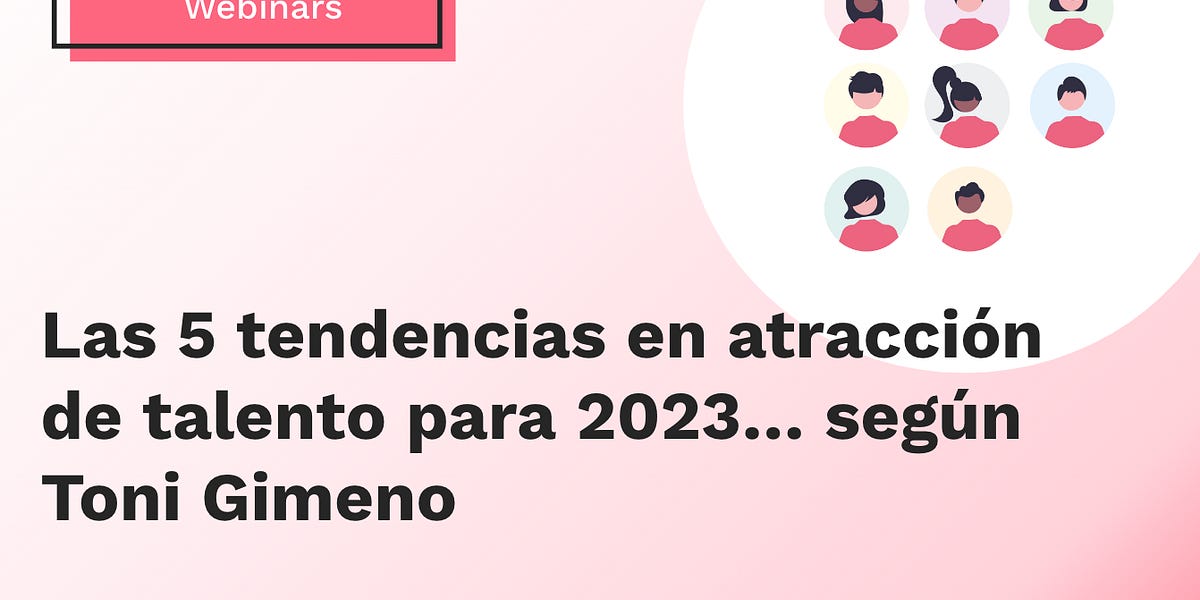 Las 5 tendencias en atracción de talento para 2023... según Toni Gimeno