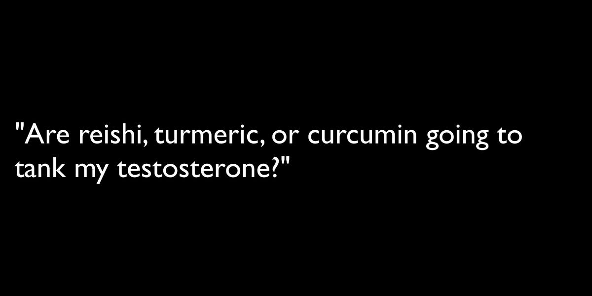 Will reishi, turmeric, or curcumin tank my testosterone?