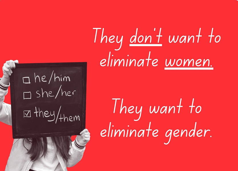 They don't want to eliminate women - they want to eliminate gender.