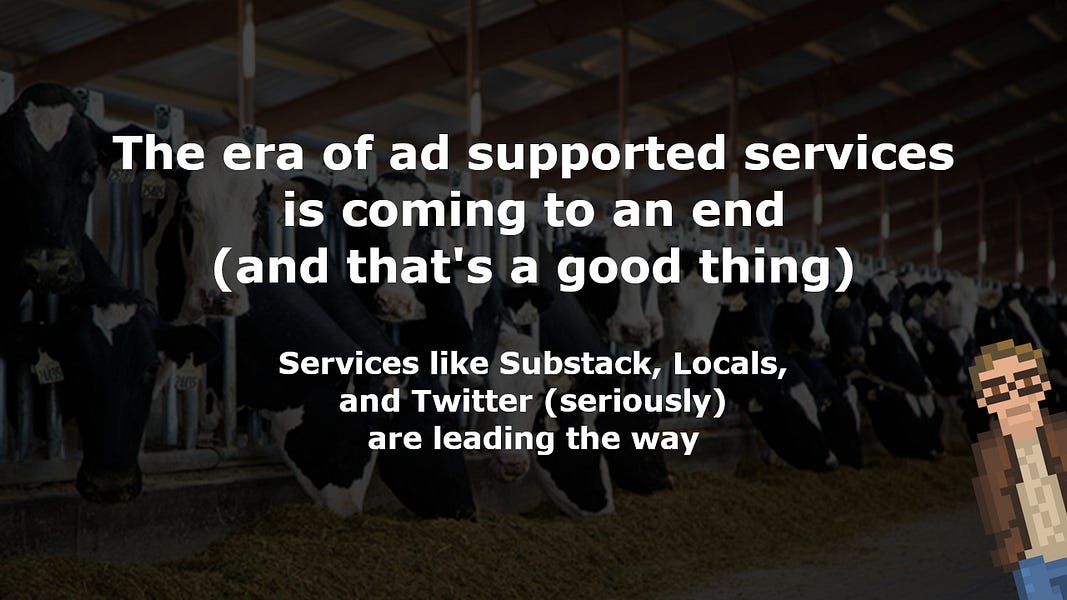 The era of ad supported services is coming to an end (and that's a good thing).