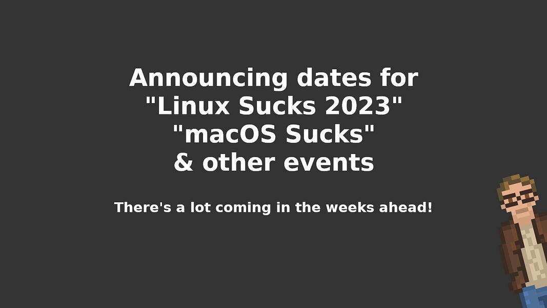 Announcing dates for "Linux Sucks 2023", "macOS Sucks", & other events