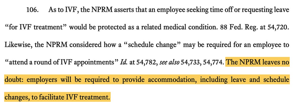 As to IVF, the NPRM asserts that an employee seeking time off or requesting leave "for IVF treatment" would be protected as a related medical condition. 88 Fed. Reg. at 54,720. Likewise, the NPRM considered how a "schedule change" may be required for an employee to "attend a round of IVF appointments" Id. at 54,782, see also 54,733, 54,774. The NPRM leaves no doubt: employers will be required to provide accommodation, including leave and schedule changes, to facilitate IVF treatment.