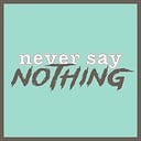 Logo for Never Say Nothing
