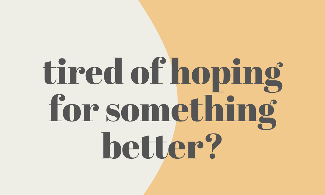 tired of hoping for something better?