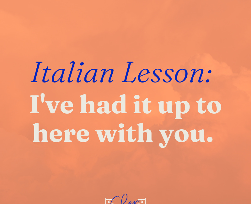 [Italian Lesson] I’ve had it up to here with you.