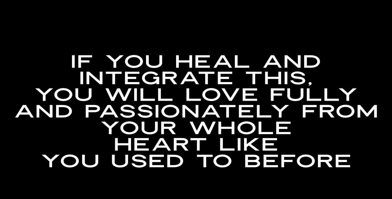 If You Heal and Integrate This, You Will Love Fully and Passionately From Your Whole Heart Like You Used To Before