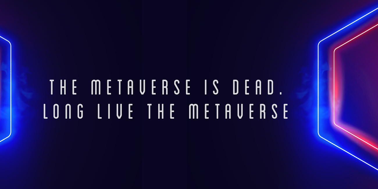 The Metaverse is Dead. Long Live the Metaverse. 