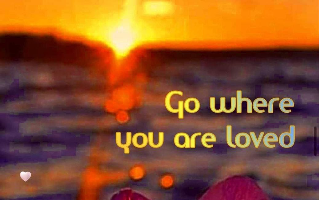 Go Where You Are Loved