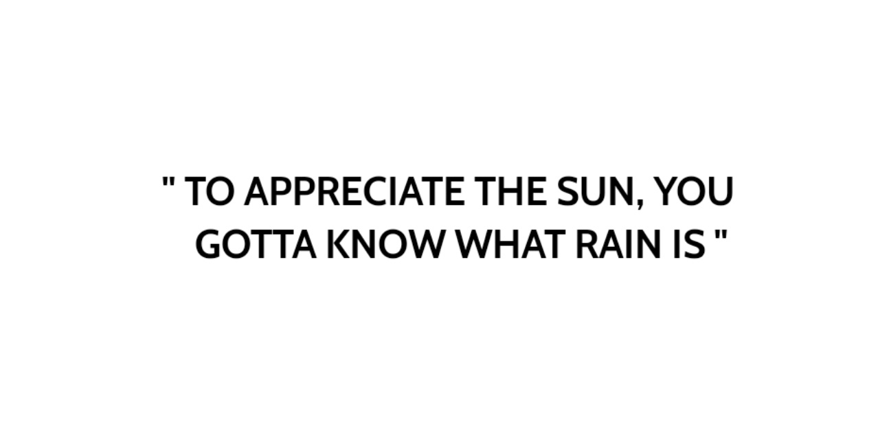 To Appreciate The Sun, You Gotta Know What Rain Is