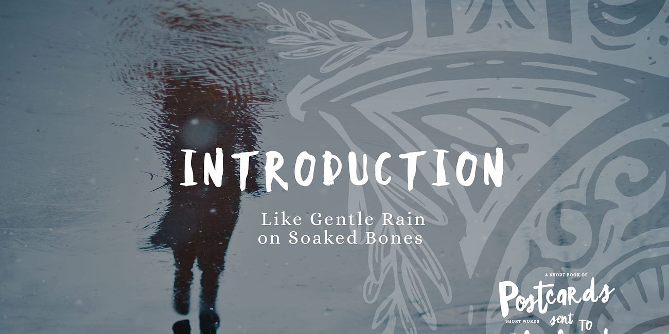 Postcards: Introduction, Like Gentle Rain on Soaked Bones