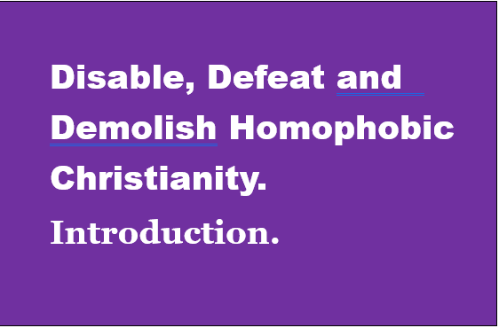 Introduction to "Disable, Defeat and Demolish Homophobic Christianity." 