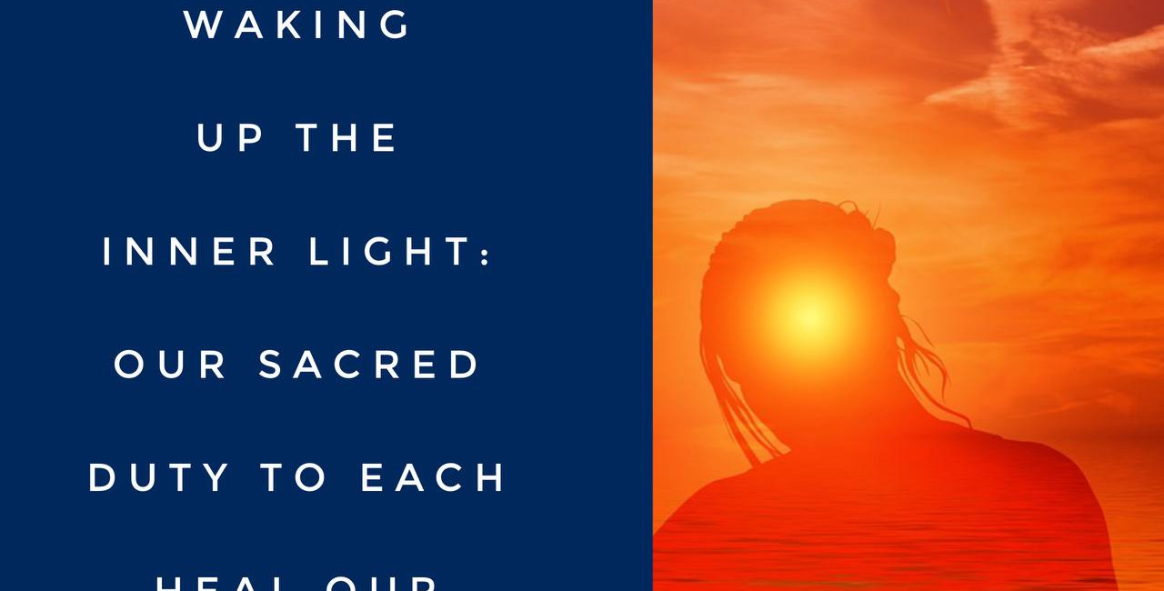 Waking Up the Inner Light: Our Sacred Duty To Each Heal Our Own Piece of Universal Consciousness