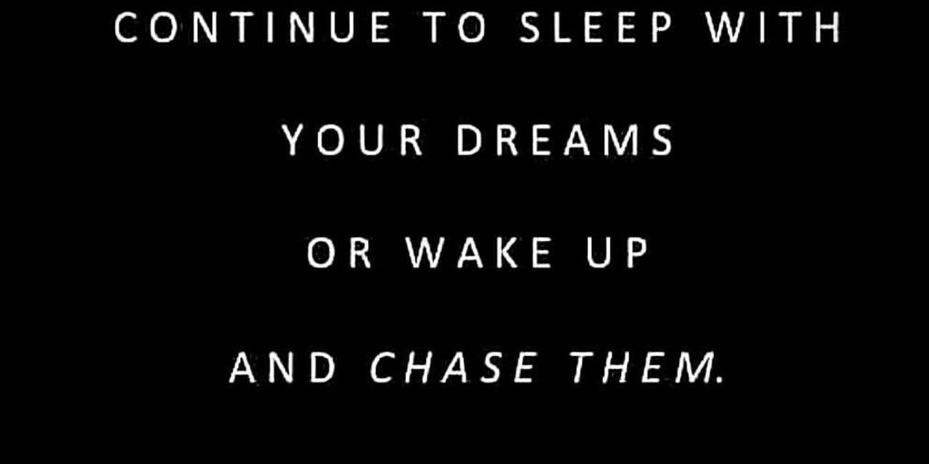 Every Morning You Have Two Choices: Continue To Sleep With Your Dreams Or Wake Up And Chase Them