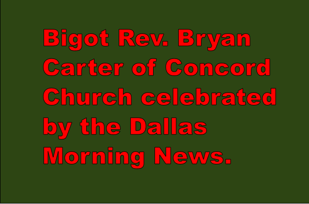 Bigot Bryan Carter, nationally prominent homophobe, of Concord Church celebrated by the Dallas Morning News.