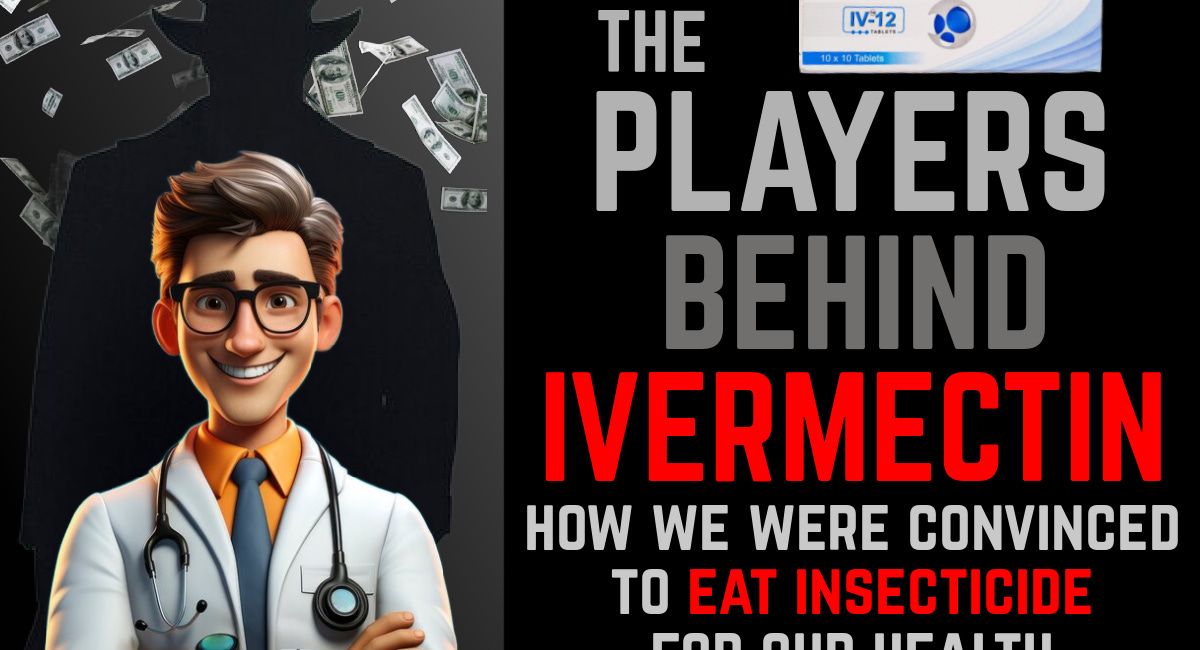 The Players Behind IVERMECTIN: How the World Became Convinced to Eat Insecticide