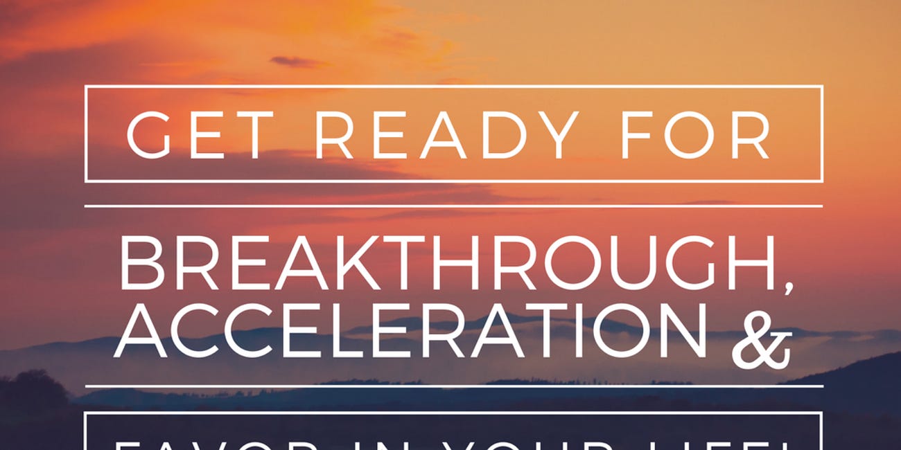 Get Ready For Breakthrough, Acceleration, and Favor In Your Life