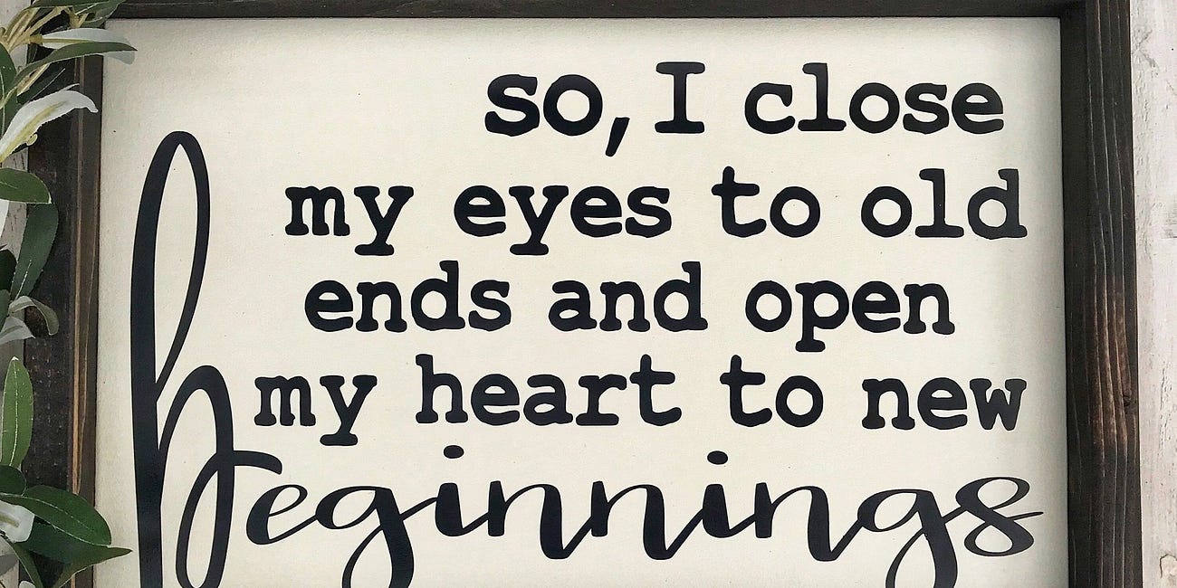 So, I Close My Eyes To Old Ends and Open My Heart To New Beginnings
