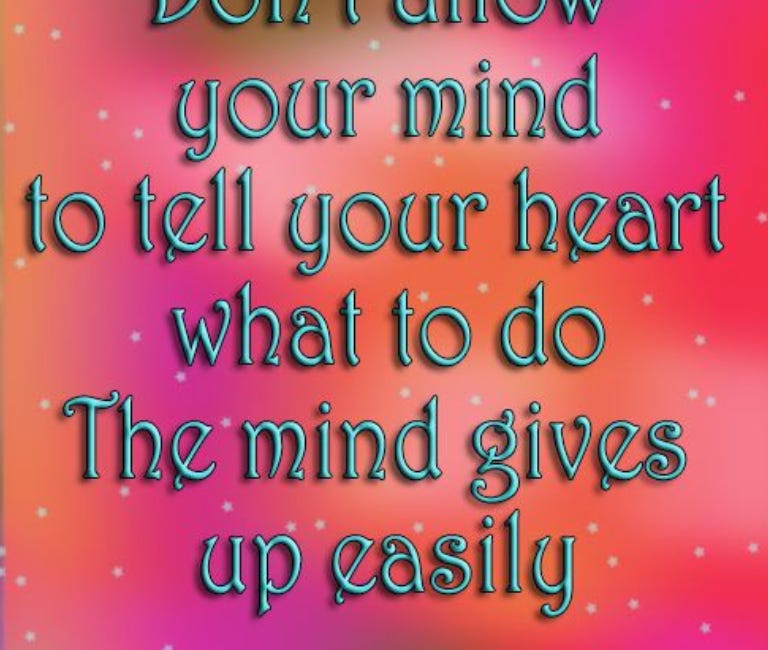 Don't Allow Your Mind To Tell Your Heart What To Do. The Mind Gives Up Easily.