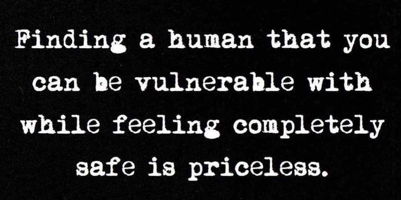Finding A Human That You Can Be Vulnerable With While Feeling Completely Safe Is Priceless