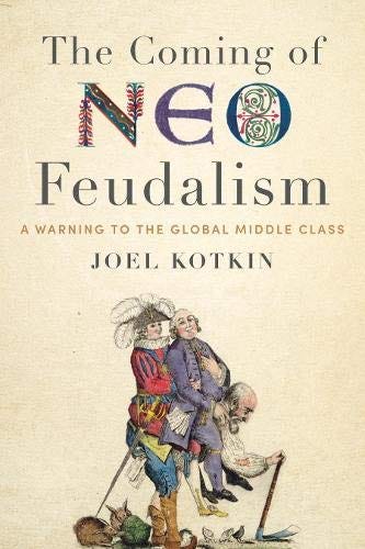 Me and Bobby Mcgee, it will be a long time gone. Feudalism Going to California 4+20 = Neo Feudalism “The Rise of Neo-Feudalism: A Warning to the Global Middle Class” by Joel Kotkin