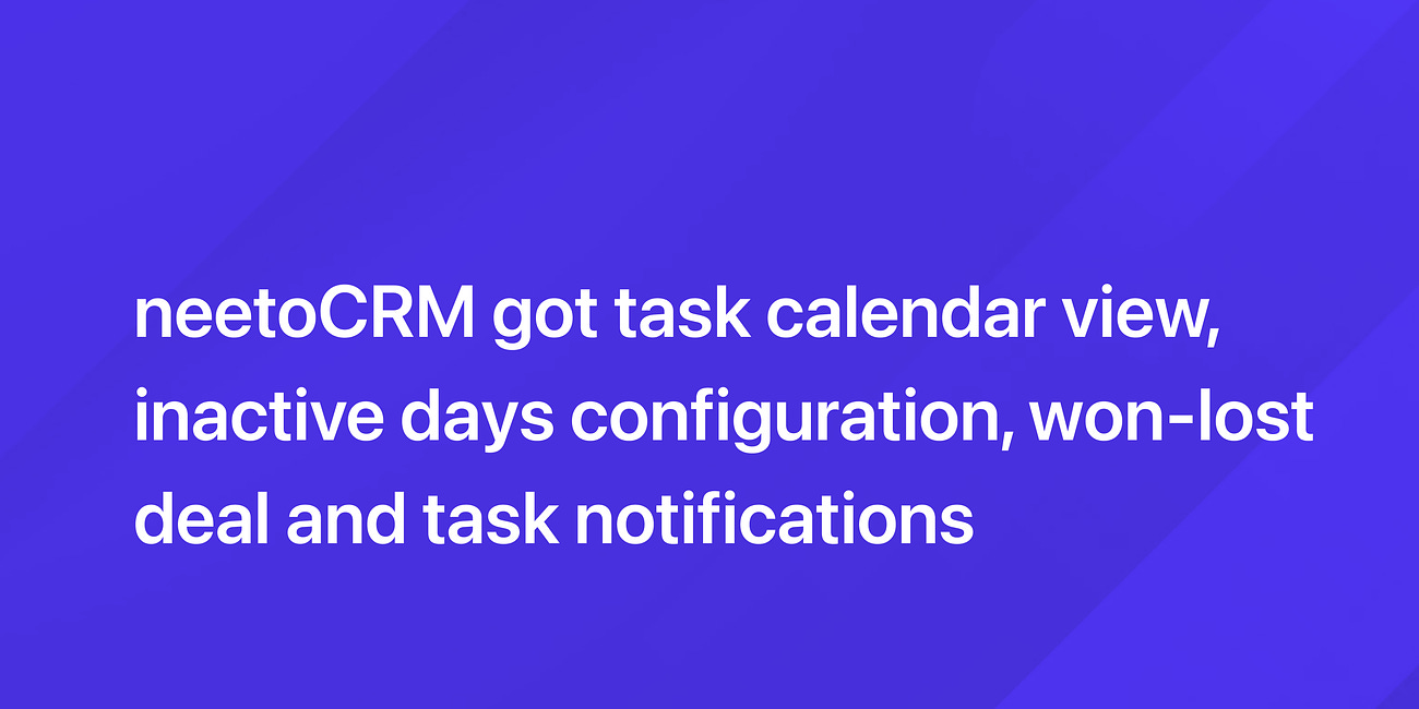 neetoCRM got task calendar view, autofill new lead, inactive days configuration, won-lost deal and task notifications