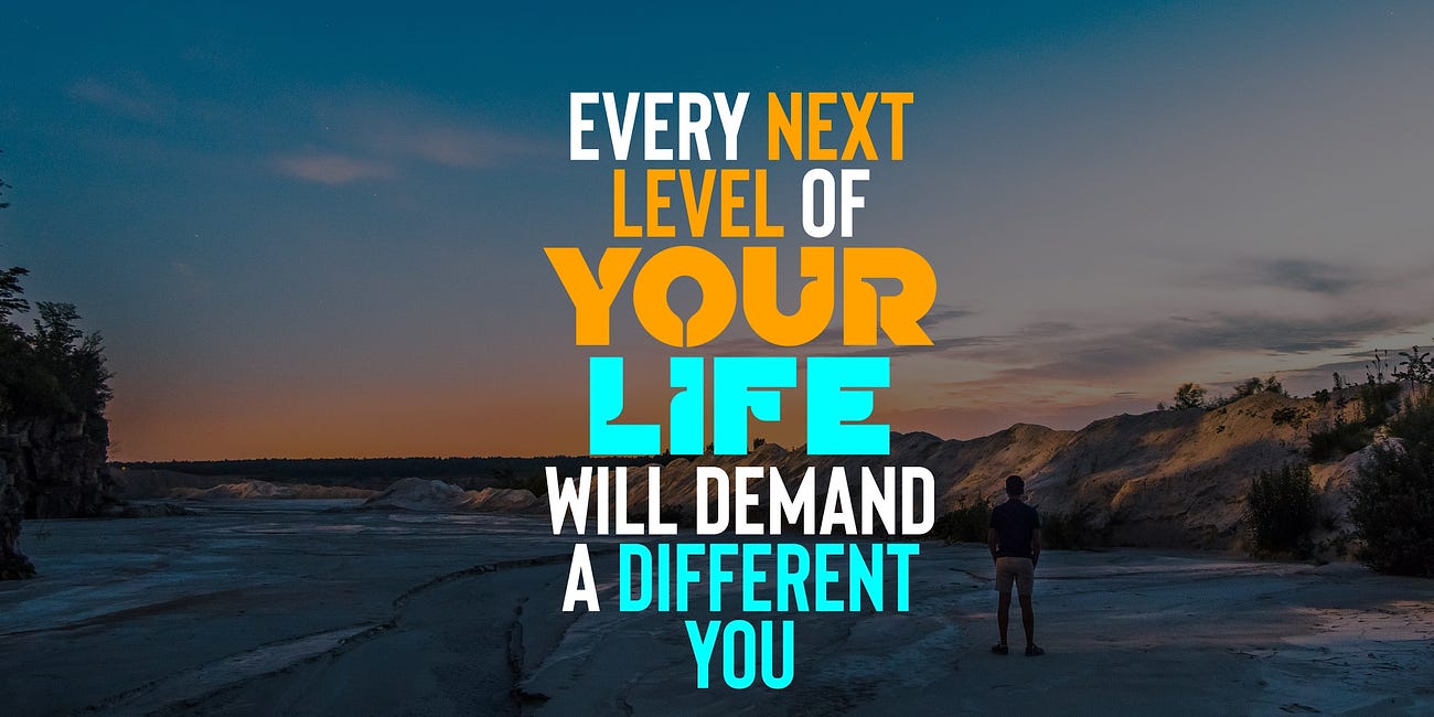 Every Next Level of Your Life Will Demand A Different You